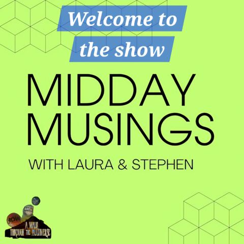 Welcome Laura and Stephen from Midday Musings - A Walk Through The Multiverse Episode 98