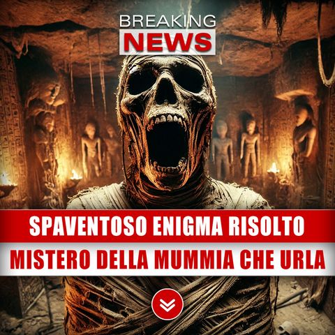 Spaventoso Enigma Risolto: Il Mistero Della Mummia Che Urla!