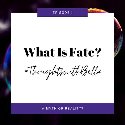 Thoughts With Bella: Episode 1 - What Is Fate?