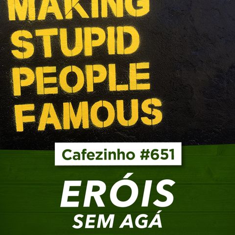 Cafezinho 651 - Eróis sem agá