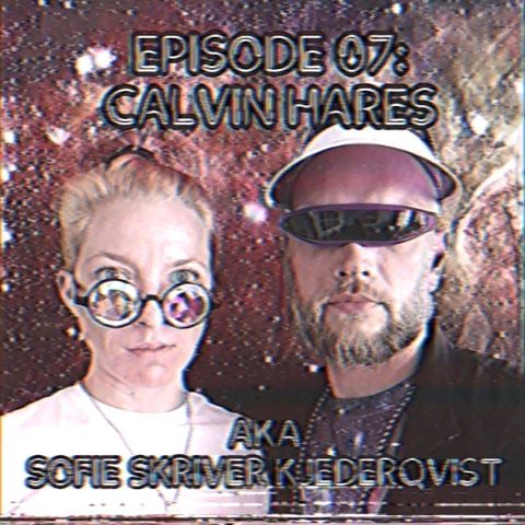 Episode 07: Calvin Hares AKA Sofie Skriver Kjederqvist