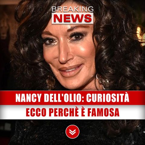 Nancy Dell'Olio, Curiosità: Ecco Perchè È Famosa!