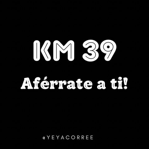 Km 39 Aférrate a ti