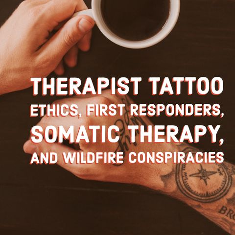 Therapist Tattoo Ethics, First Responders, Somatic Therapy, and Wildfire Conspiracies