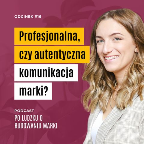 #16 | Profesjonalna, czy autentyczna? Jaka powinna być komunikacja marki?