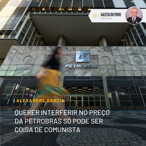 Querer interferir no preço da Petrobras só pode ser coisa de comunista
