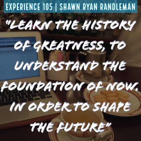 E6 - “Learn The History of Greatness...” From My Experience By Shawn Ryan Randleman