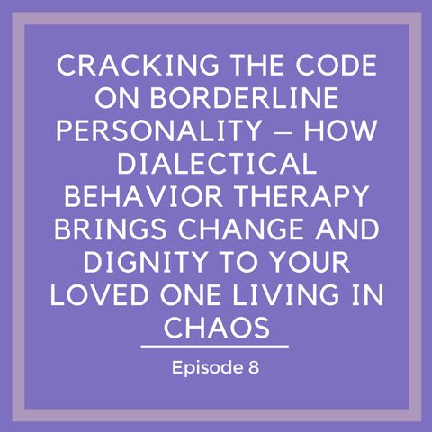 Cracking the Code on Borderline Personality – How Dialectical Behavior Therapy Brings Change and Dignity to Your Loved One Living in Chaos [
