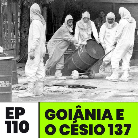 EP110 | Goiânia e o Césio 137
