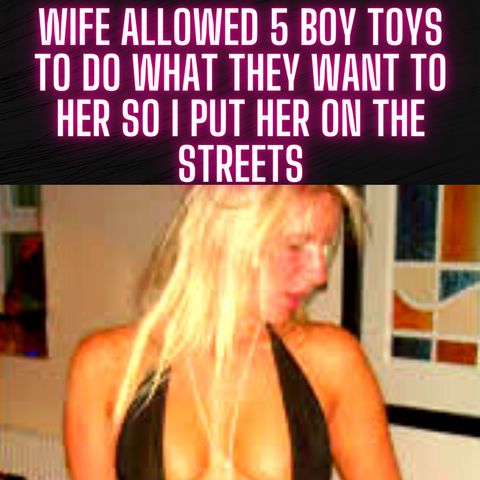 Wife Allowed 5 Boy toys To Do What They Want To Her So I Put Her On The Streets RELATIONSHIP ADVICE