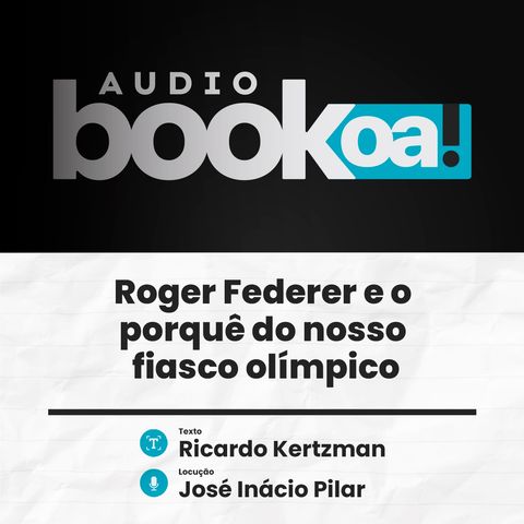 Audiobook OA! - Roger Federer e o porquê do nosso fiasco olímpico