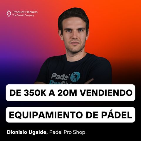 De 350k a 20M en 4 años vendiendo equipamiento de pádel con Dionisio Ugalde de Padel Pro Shop