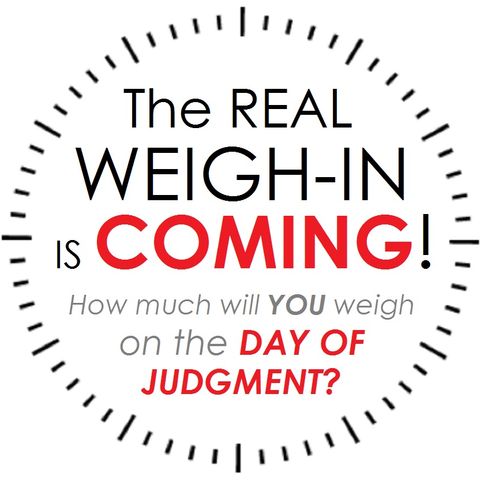 The REAL "WEIGH-IN" is Coming! How Much Will You Weigh on the Scale of the Day of Judgment?