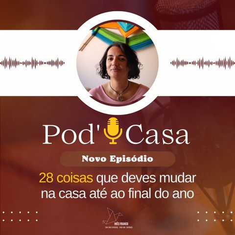 Ep. 34 - POD'CASA - 28 Coisas que deves mudar na casa e na Vida até ao final do ano