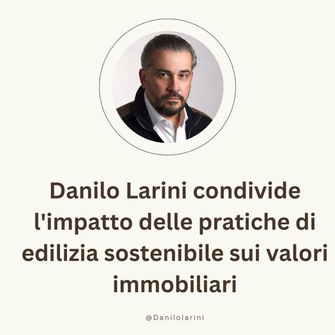 Danilo Larini condivide l'impatto delle pratiche di edilizia sostenibile sui valori immobiliari