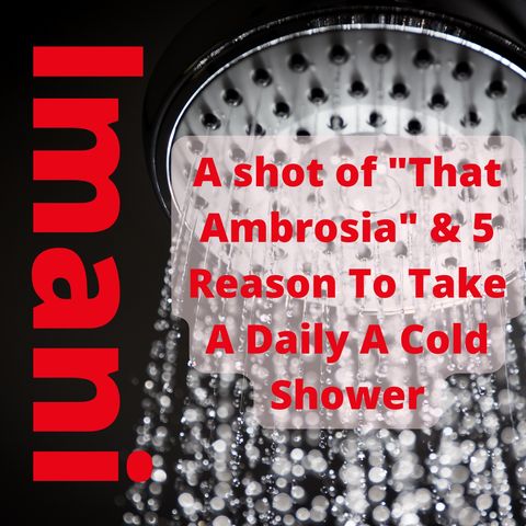 A shot of _That Ambrosia_ & 5 Reason To Take A Daily Cold Shower