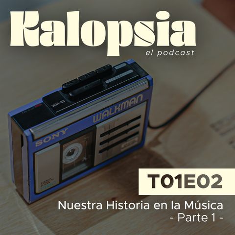 T01E02 Kalopsia El Podcast - Nuestra Historia en la Música [Parte 1]