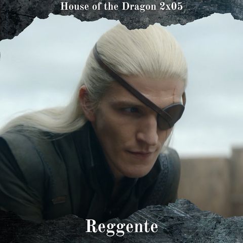 Reggente - House of the Dragon 2x05 Analisi