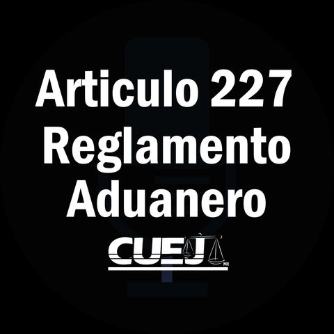 Articulo 227 Reglamento de la ley aduanera México