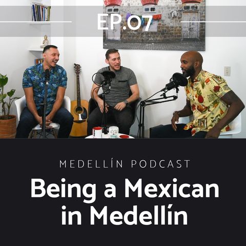 Being a Mexican in Medellin - Medellin Podcast Ep. 07