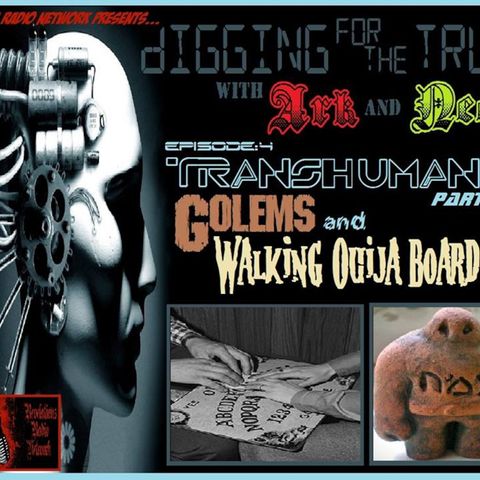 DIGGING FOR THE TRUTH WITH ARK AND NEO #4 (TRANSHUMANISM part 1 of 2: GOLEMS AND WALKING OUIJA BOARDS) 3/24/14