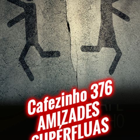 Cafezinho 376 – Amizades supérfluas