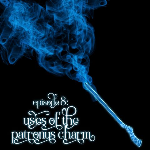 Episode 8: Uses of the Patronus Charm