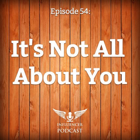 Episode 54: It's Not All About You