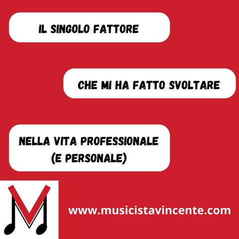 58 - Il singolo fattore che mi ha fatto svoltare nella mia vita professionale (e personale)