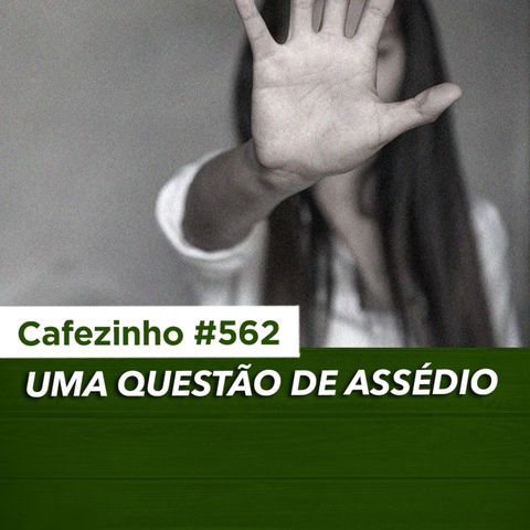 Cafezinho 562 - Uma questão de assédio