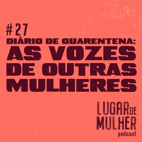 #27 - Diário de Quarentena: as vozes de outras mulheres
