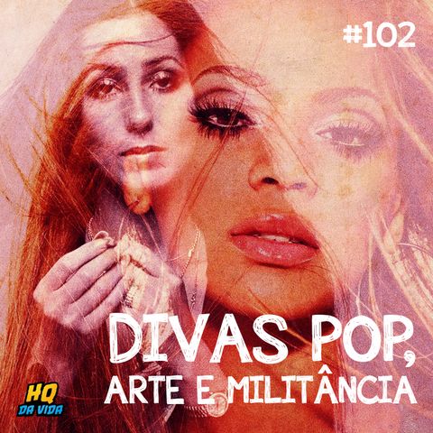 HQ da vida #102 -  Divas Pop, arte e militância