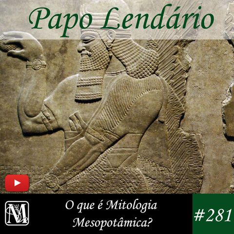 Papo Lendário #281 – O que é Mitologia Mesopotâmica?