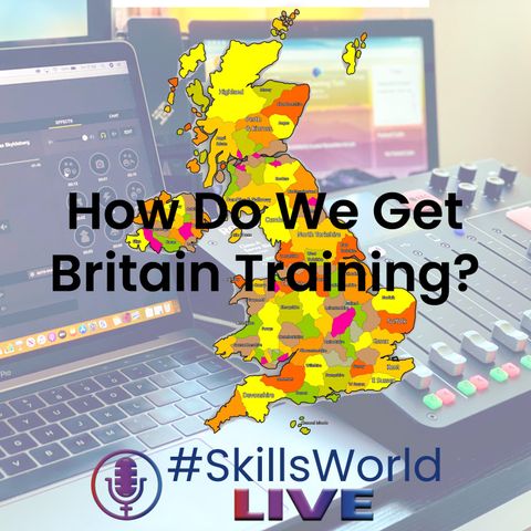 How do we get Britain Training? Episode 16: #SkillsWorldLIVE