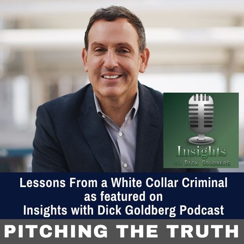 Lessons From a White Collar Criminal  as featured on  Insights with Dick Goldberg Podcast