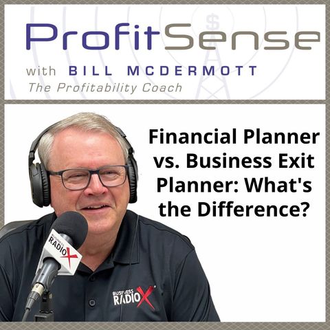 Financial Planner vs. Business Exit Planner: What's the Difference?, with Bill McDermott, Host of ProfitSense