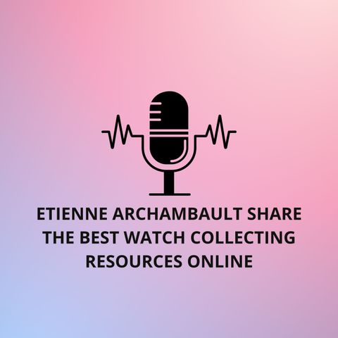 Etienne Archambault Share The Best Watch Collecting Resources Online