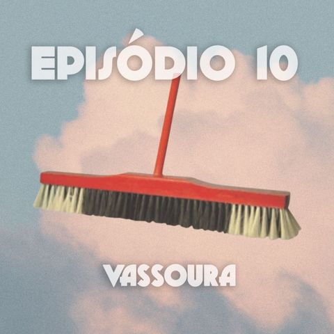 Episódio 10: Vassoura