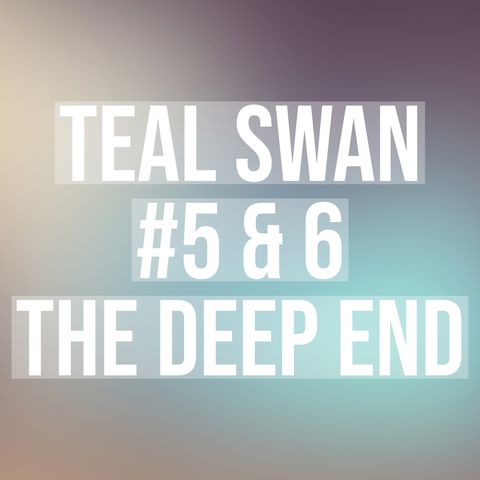 Teal Swan #5 & #6 - The Deep End