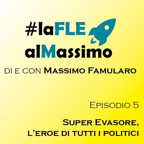 FLE al Massimo ep 5- SuperEvasore: l'eroe di tutti i politici