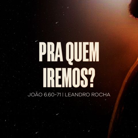 João 6.60-71 | Pra Quem Iremos?