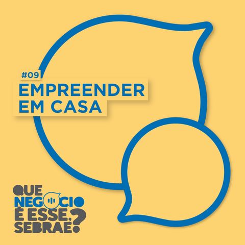 #09: Empreender em casa. Seu lar, seu negócio!