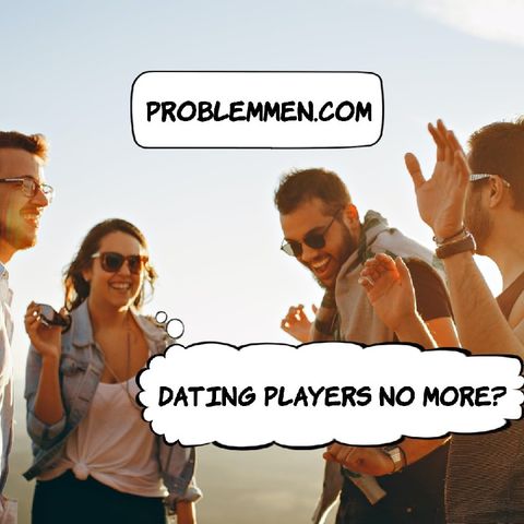 Dating PLAYERS no More? ProblemMen.com