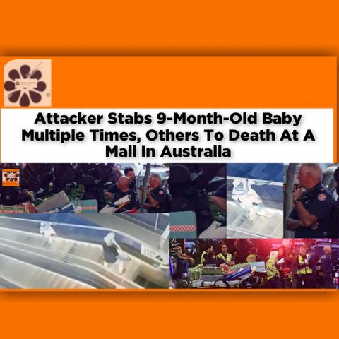 Attacker Stabs 9-Month-Old Baby Multiple Times, Others To Death At A Mall In Australia ~ OsazuwaAkonedo