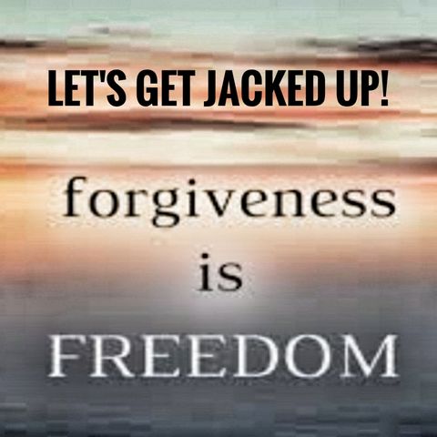 LET'S GET JACKED UP! Forgiveness is Freedom