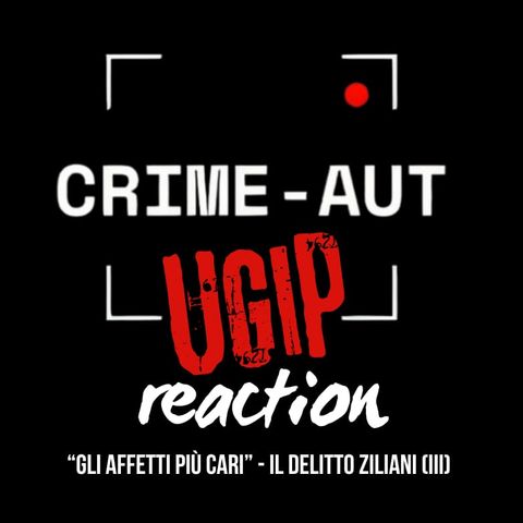 Crime Aut UGIP reaction - "Gli affetti più cari": il delitto Ziliani (III)