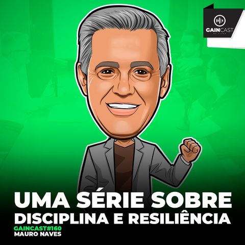 GainCast#160 - Mauro Naves apresenta uma série sobre disciplina e resiliência