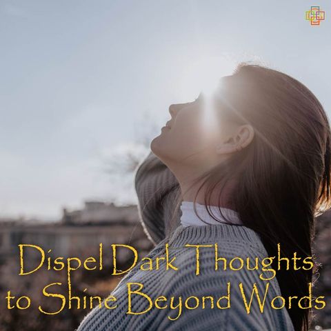 Dispel Dark Thoughts to Shine Beyond Words