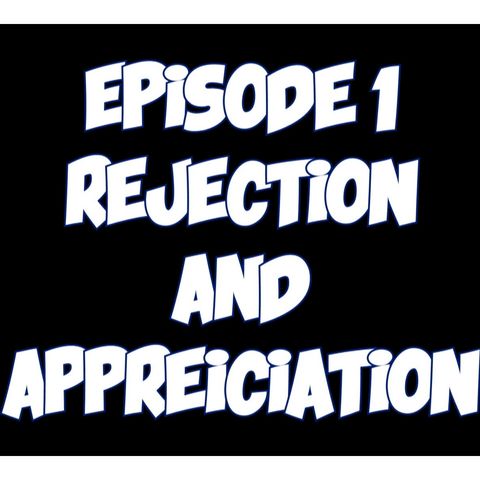 Episode #1 Rejection And Appreciation