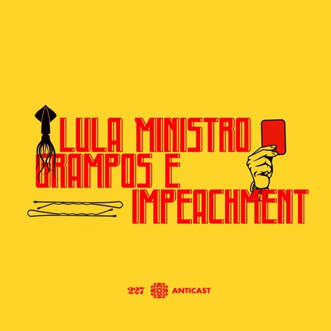 AntiCast 227 – Lula Ministro, Grampos e Impeachment